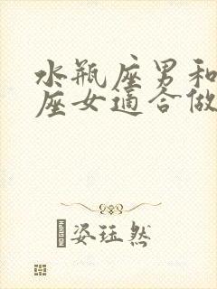 水瓶座男和双鱼座女适合做夫妻吗