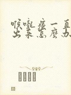 喉咙痰一直咳不出来怎么办