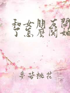 和女朋友闹矛盾了怎么哄她的句子