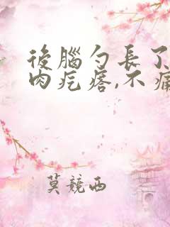 后脑勺长了一个肉疙瘩,不痛不痒