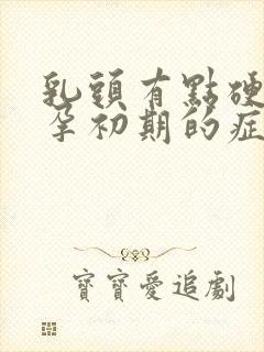 乳头有点硬是怀孕初期的症状吗