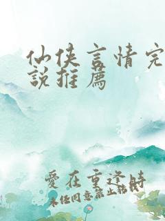 仙侠言情完结小说推荐