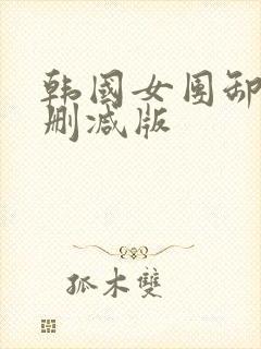 韩国女团卸甲无删减版