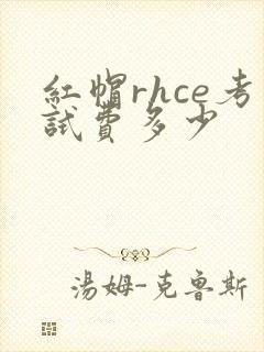 红帽rhce考试费多少