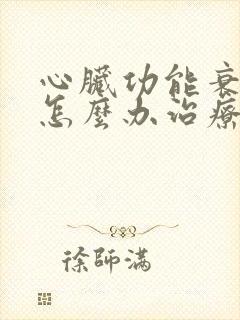 心脏功能衰竭 怎么办治疗