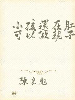 小孩还在肚子里可以做亲子鉴定么