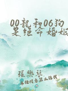 00龙和06狗是绝命婚姻吗