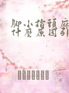 脚小指头麻木是什么原因引起的