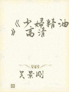《少妇精油按摩》 高清