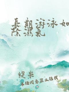 长期游泳如何去除湿气
