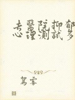 去医院抑郁测试心理测试多少钱