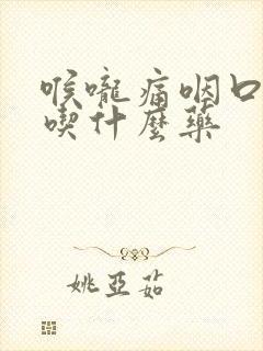 喉咙痛咽口水疼吃什么药