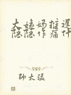 大姨妈推迟肚子隐隐作痛什么原因