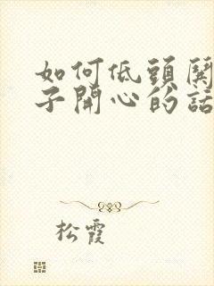 如何低头哄女孩子开心的话