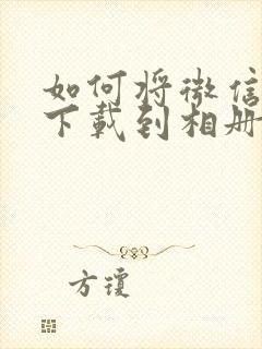 如何将微信视频下载到相册