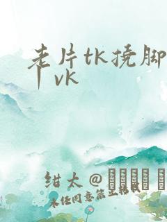 老片tk挠脚心丨vk