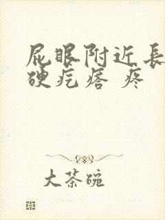 屁眼附近长了个硬疙瘩 疼