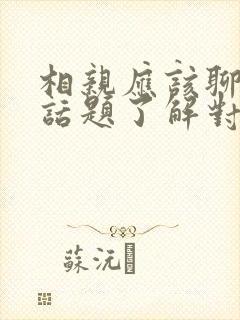 相亲应该聊什么话题了解对方