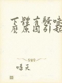 下体有骚味是什么原因引起的