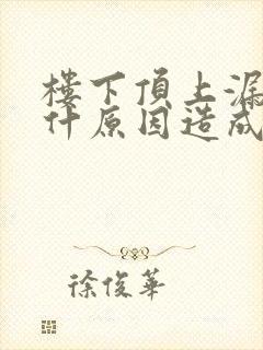 楼下顶上漏水是什原因造成的