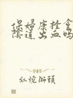 保妇康栓会引起阴道出血吗