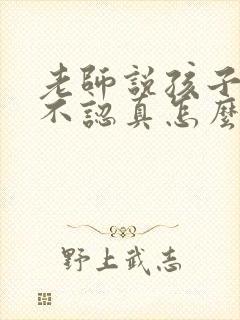 老师说孩子上课不认真怎么回复家长不在身边