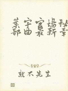 叶宇官场秘史三部曲最新章节阅读