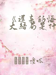 《迟来的悔恨》大结局是什么