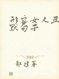 形容女人丑的幽默句子