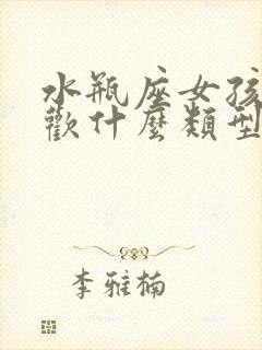 水瓶座女孩子喜欢什么类型的男生