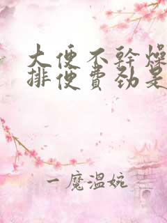 大便不干燥但是排便费劲是怎么回事