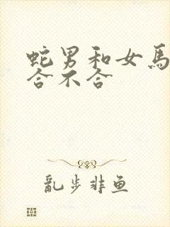 蛇男和女马属相合不合