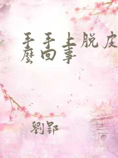 手手上脱皮是怎么回事