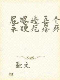 屁眼边长个摸起来硬疙瘩疼