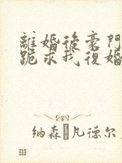 离婚后豪门前夫跪求我复婚在线阅读