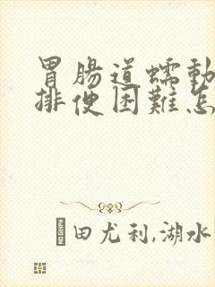 胃肠道蠕动慢,排便困难怎么办?