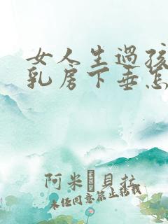 女人生过孩子后乳房下垂怎么办