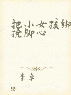 把小女孩绑起来挠脚心