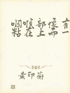 咽喉部像有东西粘在上面一样