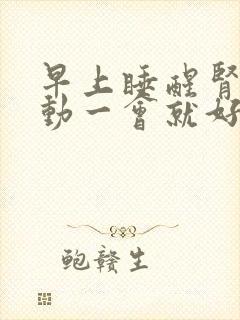 早上睡醒肾疼活动一会就好咋回事