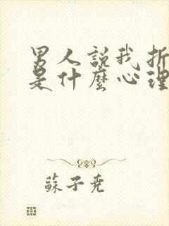 男人说我折磨他是什么心理