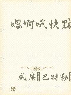 嗯啊哦快点好爽