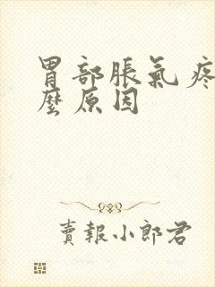 胃部胀气疼痛什么原因