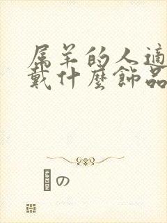 属羊的人适合佩戴什么饰品最好