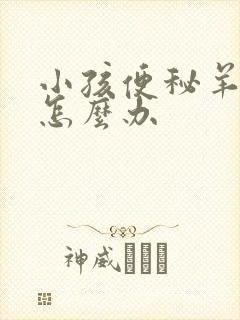 小孩便秘羊屎蛋怎么办