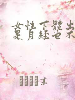 女性下体出血不是月经也不痛怎么回事