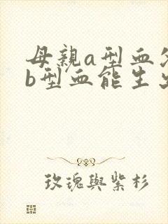 母亲a型血父亲b型血能生出o型血的孩子吗