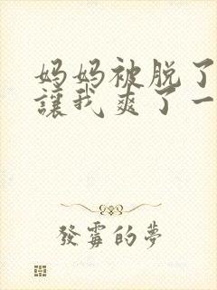 妈妈被脱了内裤让我爽了一夜