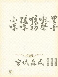 小孩喉咙里发出哼哼的声音是啥原因