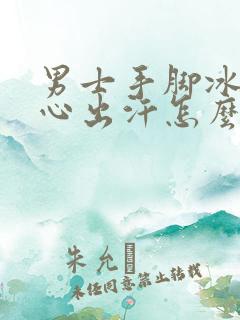 男士手脚冰凉手心出汗怎么回事